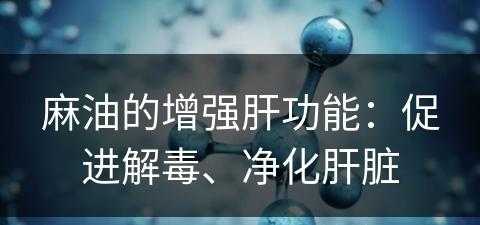 麻油的增强肝功能：促进解毒、净化肝脏